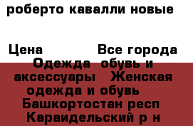 роберто кавалли новые  › Цена ­ 5 500 - Все города Одежда, обувь и аксессуары » Женская одежда и обувь   . Башкортостан респ.,Караидельский р-н